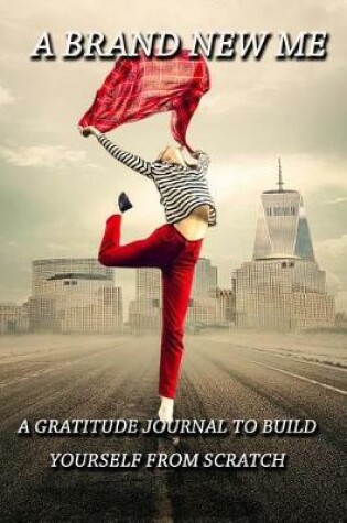 Cover of A Brand New Me - A Gratitude Journal to Build Yourself from Scratch!