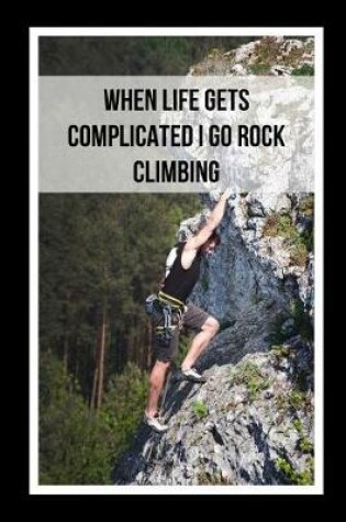 Cover of When Life Gets Complicated I Go Rock Climbing