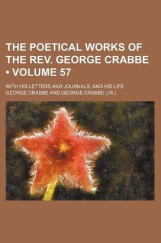 Cover of The Poetical Works of the REV. George Crabbe (Volume 57); With His Letters and Journals, and His Life