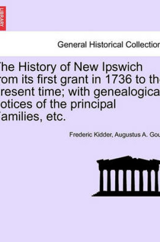 Cover of The History of New Ipswich from Its First Grant in 1736 to the Present Time; With Genealogical Notices of the Principal Families, Etc.