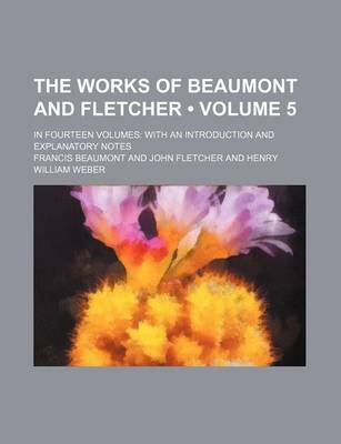 Book cover for The Works of Beaumont and Fletcher (Volume 5); In Fourteen Volumes with an Introduction and Explanatory Notes
