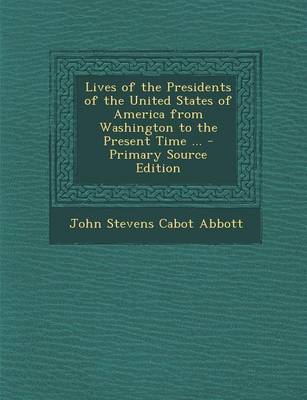 Book cover for Lives of the Presidents of the United States of America from Washington to the Present Time ... - Primary Source Edition
