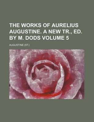 Book cover for The Works of Aurelius Augustine. a New Tr., Ed. by M. Dods Volume 5