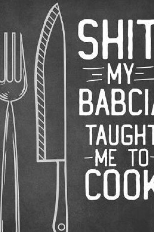 Cover of Shit My Babcia Taught Me To Cook