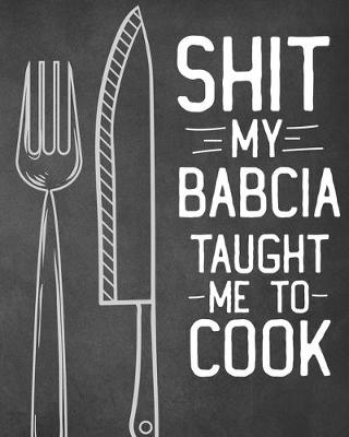 Book cover for Shit My Babcia Taught Me To Cook