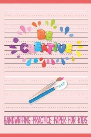 Cover of Handwriting Practice Paper for Kids Be Creative