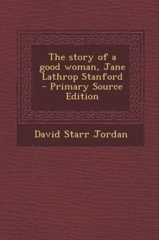 Cover of The Story of a Good Woman, Jane Lathrop Stanford - Primary Source Edition