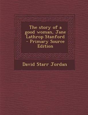 Book cover for The Story of a Good Woman, Jane Lathrop Stanford - Primary Source Edition