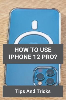 Book cover for How To Use iPhone 12 Pro?