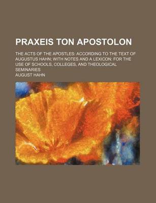 Book cover for Praxeis Ton Apostolon; The Acts of the Apostles According to the Text of Augustus Hahn with Notes and a Lexicon for the Use of Schools, Colleges, and Theological Seminaries