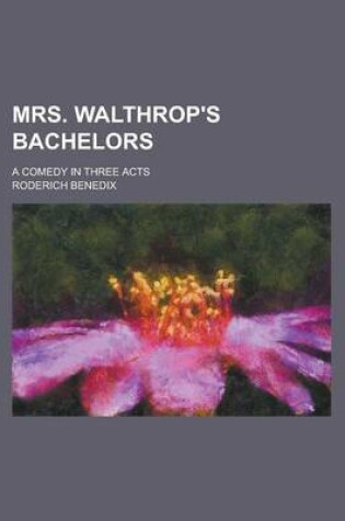 Cover of Mrs. Walthrop's Bachelors; A Comedy in Three Acts