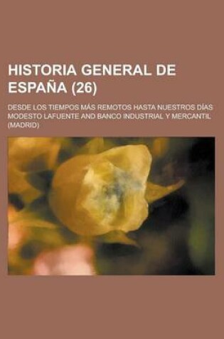 Cover of Historia General de Espana (26); Desde Los Tiempos Mas Remotos Hasta Nuestros Dias