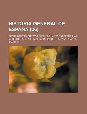 Book cover for Historia General de Espana (26); Desde Los Tiempos Mas Remotos Hasta Nuestros Dias