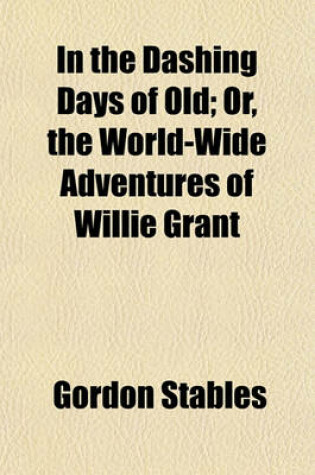 Cover of In the Dashing Days of Old; Or, the World-Wide Adventures of Willie Grant