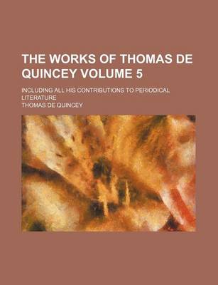 Book cover for The Works of Thomas de Quincey Volume 5; Including All His Contributions to Periodical Literature