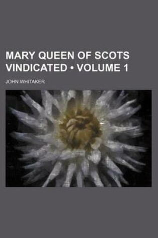 Cover of Mary Queen of Scots Vindicated (Volume 1)