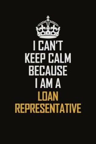 Cover of I Can't Keep Calm Because I Am A Loan Representative