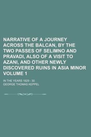 Cover of Narrative of a Journey Across the Balcan, by the Two Passes of Selimno and Pravadi, Also of a Visit to Azani, and Other Newly Discovered Ruins in Asia Minor Volume 1; In the Years 1829 - 30