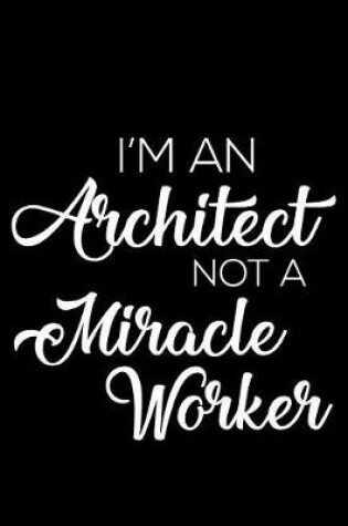 Cover of I'm an Architect Not a Miracle Worker