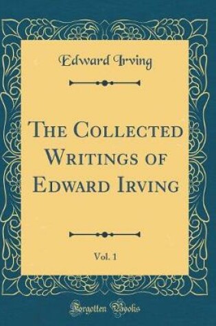 Cover of The Collected Writings of Edward Irving, Vol. 1 (Classic Reprint)