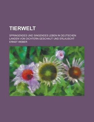 Book cover for Tierwelt; Springendes Und Singendes Leben in Deutschen Landen Von Dichtern Geschaut Und Erlauscht
