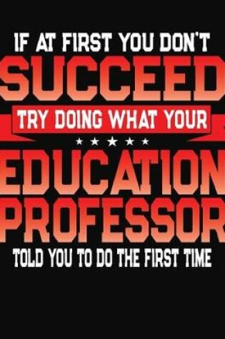 Cover of If At First You Don't Succeed Try Doing What Your Education Professor Told You To Do The First Time