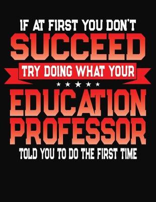 Book cover for If At First You Don't Succeed Try Doing What Your Education Professor Told You To Do The First Time