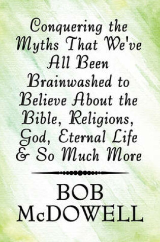 Cover of Conquering the Myths That We've All Been Brainwashed to Believe about the Bible, Religions, God, Eternal Life & So Much More