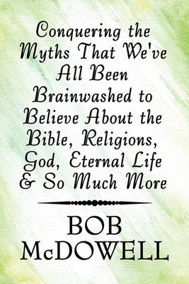 Book cover for Conquering the Myths That We've All Been Brainwashed to Believe about the Bible, Religions, God, Eternal Life & So Much More