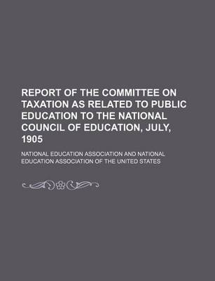 Book cover for Report of the Committee on Taxation as Related to Public Education to the National Council of Education, July, 1905