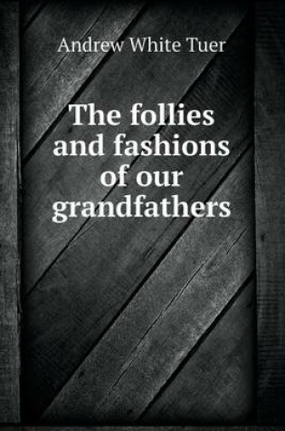 Cover of The follies and fashions of our grandfathers
