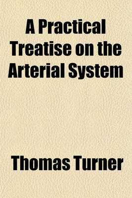 Book cover for A Practical Treatise on the Arterial System; Intended to Illustrate the Importance of Studying the Anastomoses, in Reference to the Rationale of the New Operation for Aneurism and the Surgical Treatment of Hoemorrhage