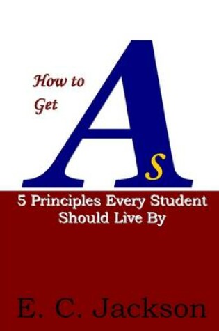 Cover of How to Get As: 5 Principles Every Student Should Live By