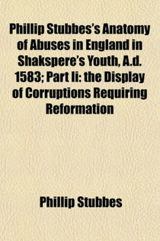 Cover of Phillip Stubbes's Anatomy of Abuses in England in Shakspere's Youth, A.D. 1583; Part II