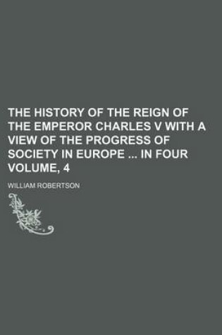 Cover of The History of the Reign of the Emperor Charles V with a View of the Progress of Society in Europe in Four Volume, 4