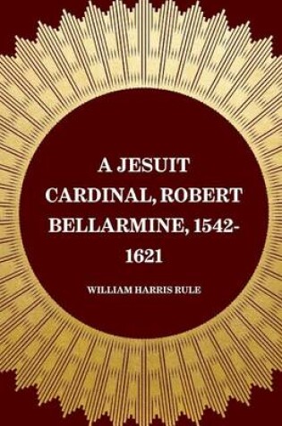 Cover of A Jesuit Cardinal, Robert Bellarmine, 1542-1621