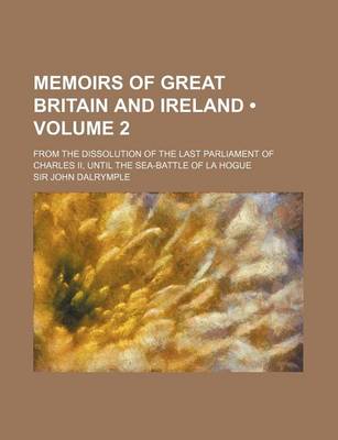 Book cover for Memoirs of Great Britain and Ireland (Volume 2); From the Dissolution of the Last Parliament of Charles II, Until the Sea-Battle of La Hogue