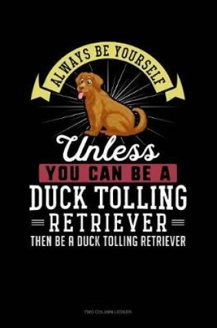 Cover of Always Be Yourself Unless You Can Be a Duck Tolling Retriever Then Be a Duck Tolling Retriever