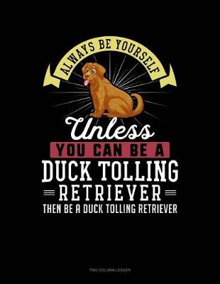 Book cover for Always Be Yourself Unless You Can Be a Duck Tolling Retriever Then Be a Duck Tolling Retriever