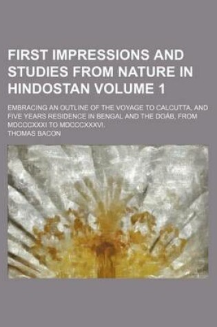 Cover of First Impressions and Studies from Nature in Hindostan; Embracing an Outline of the Voyage to Calcutta, and Five Years Residence in Bengal and the Doab, from MDCCCXXXI to MDCCCXXXVI. Volume 1