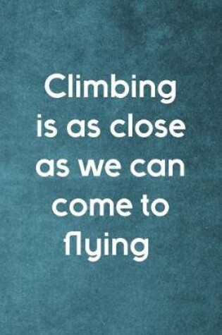 Cover of Climbing Is As Close As We Can Come To Flying