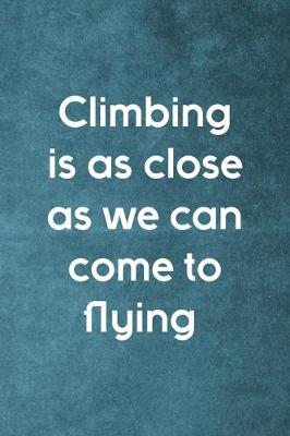 Book cover for Climbing Is As Close As We Can Come To Flying