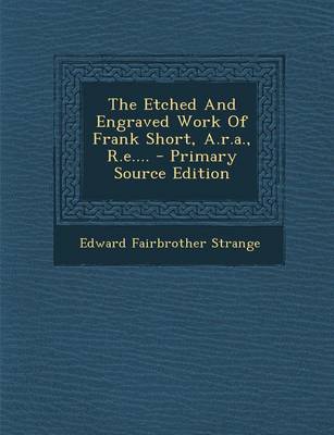 Book cover for The Etched and Engraved Work of Frank Short, A.R.A., R.E....