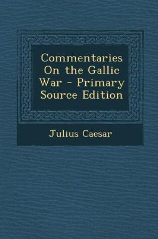 Cover of Commentaries on the Gallic War - Primary Source Edition