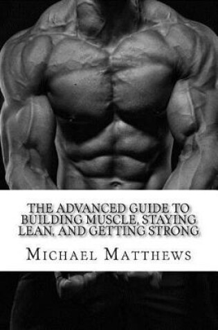 Cover of The Advanced Guide to Building Muscle, Staying Lean, and Getting Strong