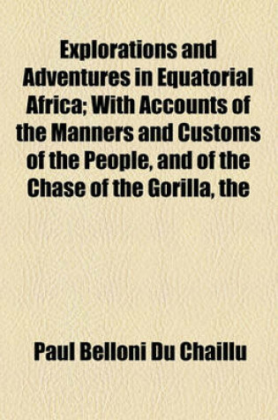 Cover of Explorations and Adventures in Equatorial Africa; With Accounts of the Manners and Customs of the People, and of the Chase of the Gorilla, the Crocodile, Leopard, Elephant, Hippopotamus, and Other Animals