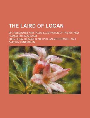 Book cover for The Laird of Logan; Or, Anecdotes and Tales Illustrative of the Wit and Humour of Scotland