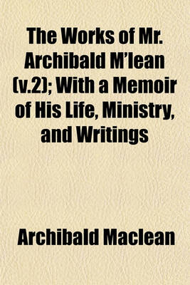 Book cover for The Works of Mr. Archibald M'Lean (V.2); With a Memoir of His Life, Ministry, and Writings