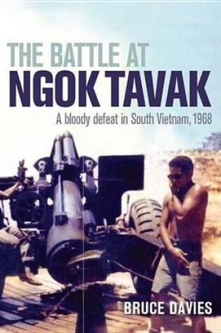 Cover of Battle at Ngok Tavak, The: A Bloody Defeat in South Vietnam, 1968