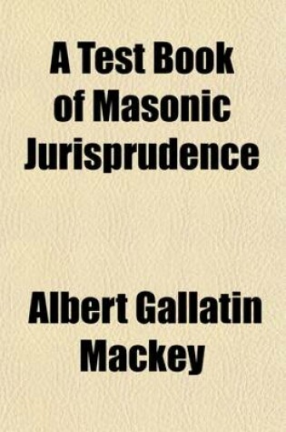 Cover of A Test Book of Masonic Jurisprudence; Illustrating the Written and Unwritten Laws of Freemasonary